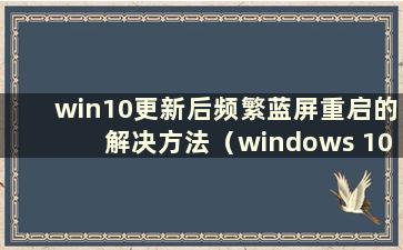 win10更新后频繁蓝屏重启的解决方法（windows 10更新一直蓝屏）